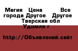 Магия › Цена ­ 500 - Все города Другое » Другое   . Тверская обл.,Удомля г.